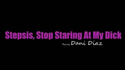 Dani Diaz - New Stepsis Stop Staring At My Dick (07-07-2023) - hotmovs.com